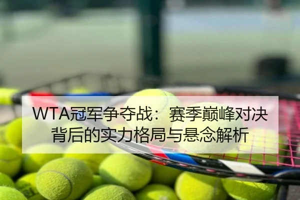 WTA冠军争夺战：赛季巅峰对决背后的实力格局与悬念解析