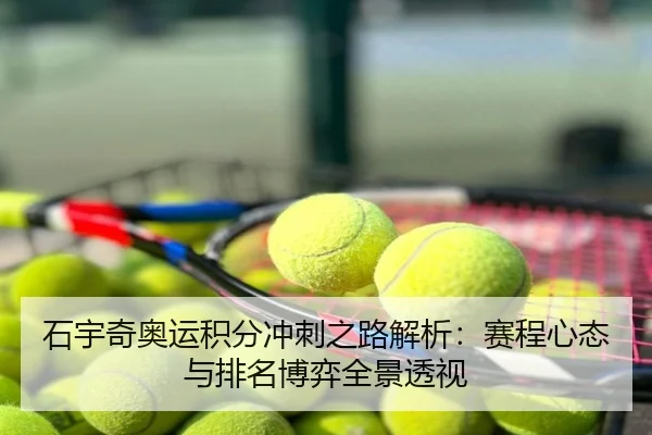 石宇奇奥运积分冲刺之路解析：赛程心态与排名博弈全景透视