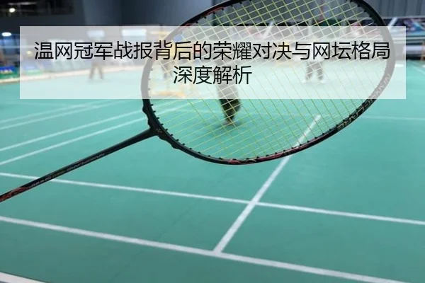 温网冠军战报背后的荣耀对决与网坛格局深度解析