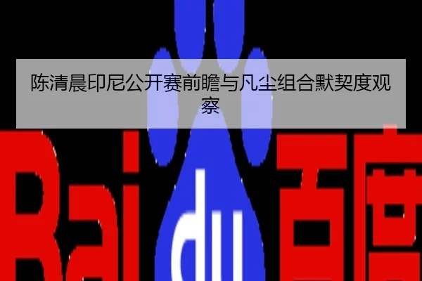陈清晨印尼公开赛前瞻与凡尘组合默契度观察