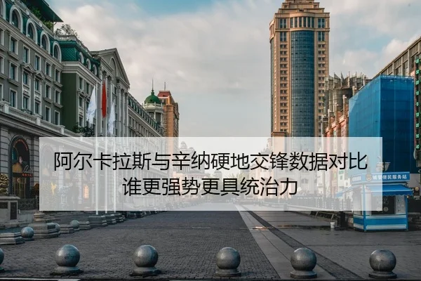 阿尔卡拉斯与辛纳硬地交锋数据对比 谁更强势更具统治力