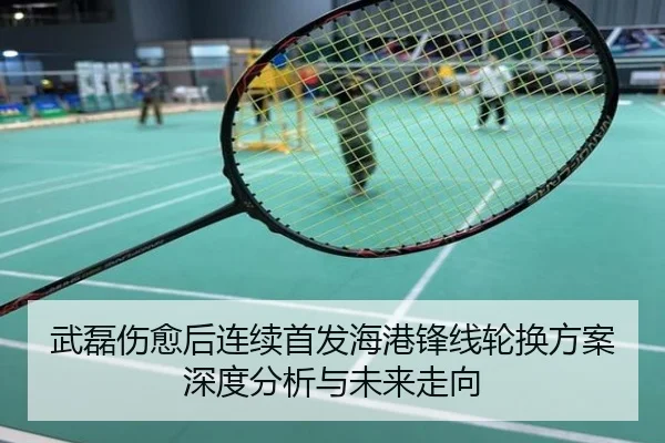 武磊伤愈后连续首发海港锋线轮换方案深度分析与未来走向